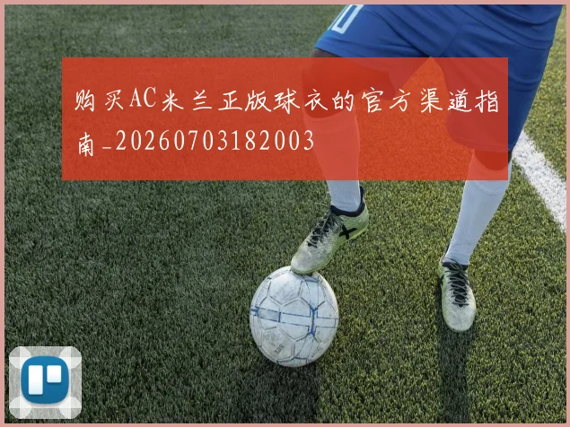 购买AC米兰正版球衣的官方渠道指南_20260703182003