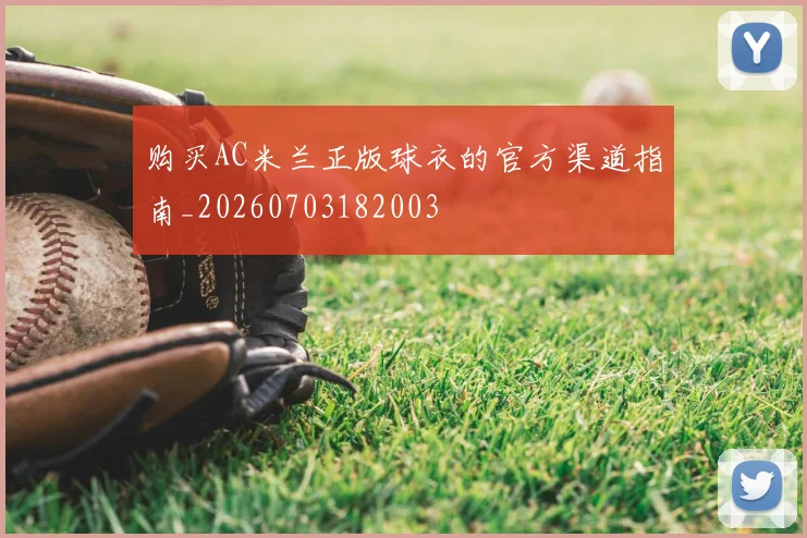 购买AC米兰正版球衣的官方渠道指南_20260703182003