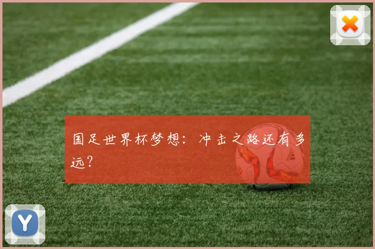 国足世界杯梦想：冲击之路还有多远？