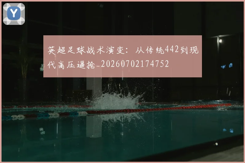英超足球战术演变：从传统442到现代高压逼抢_20260702174752