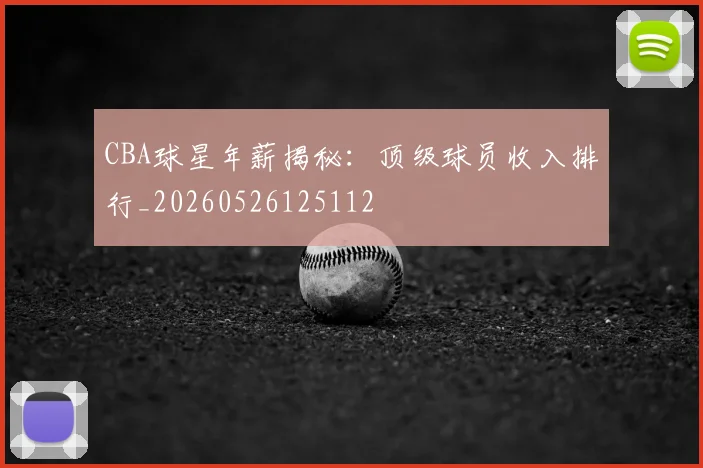 CBA球星年薪揭秘:顶级球员收入排行_20260526125112