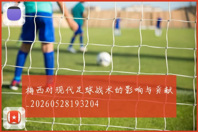 梅西对现代足球战术的影响与贡献_20260528193204