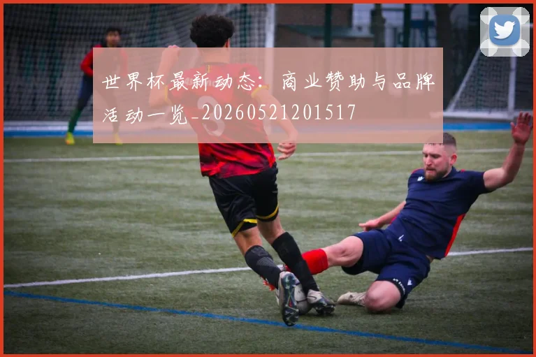 世界杯最新动态:商业赞助与品牌活动一览_20260521201517