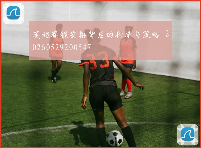 英超赛程安排背后的科学与策略_20260529200547
