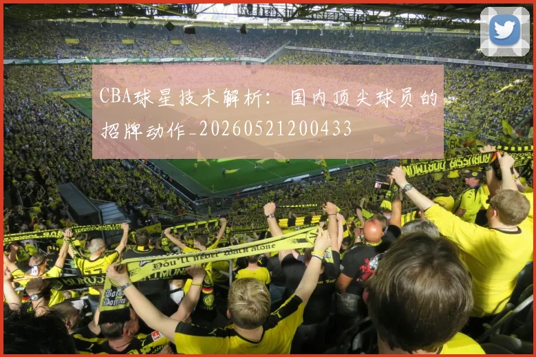 CBA球星技术解析：国内顶尖球员的招牌动作_20260521200433