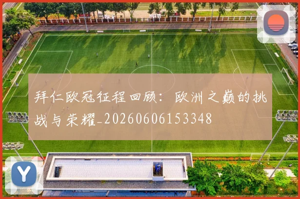拜仁欧冠征程回顾：欧洲之巅的挑战与荣耀_20260606153348