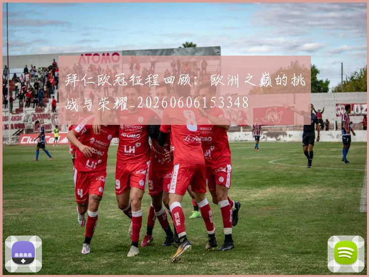 拜仁欧冠征程回顾：欧洲之巅的挑战与荣耀_20260606153348