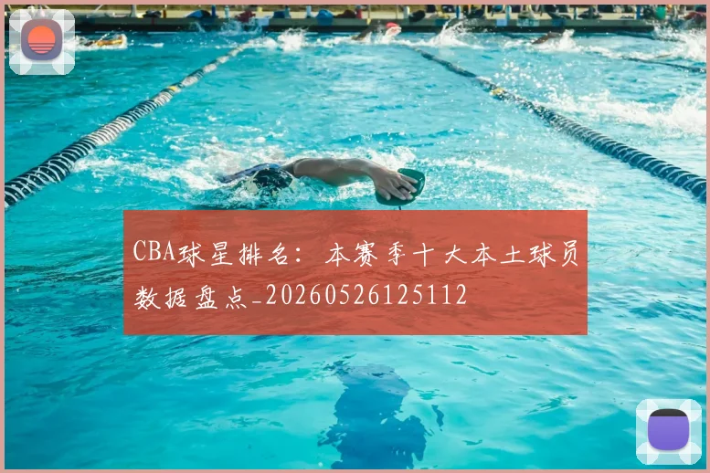 CBA球星排名：本赛季十大本土球员数据盘点_20260526125112