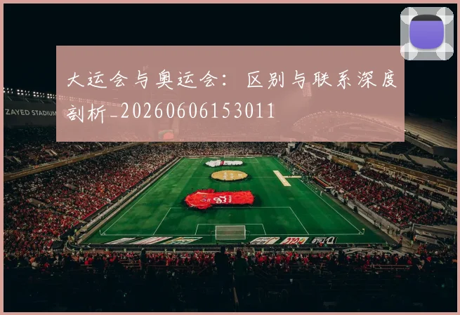 大运会与奥运会：区别与联系深度剖析_20260606153011